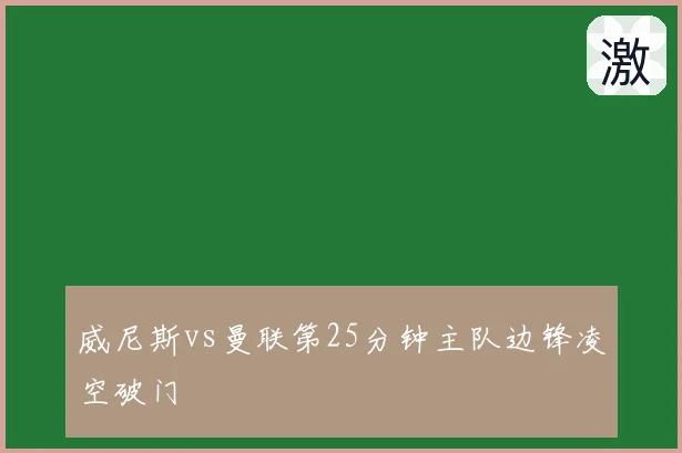 威尼斯vs曼联第25分钟主队边锋凌空破门