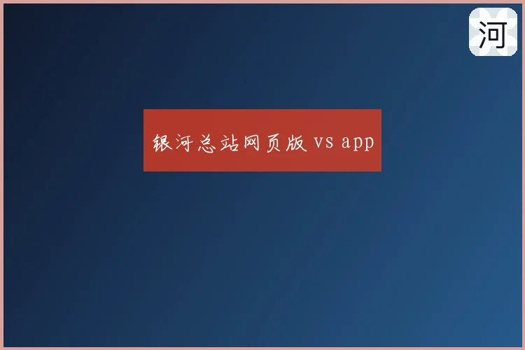 银河总站网页版 vs app