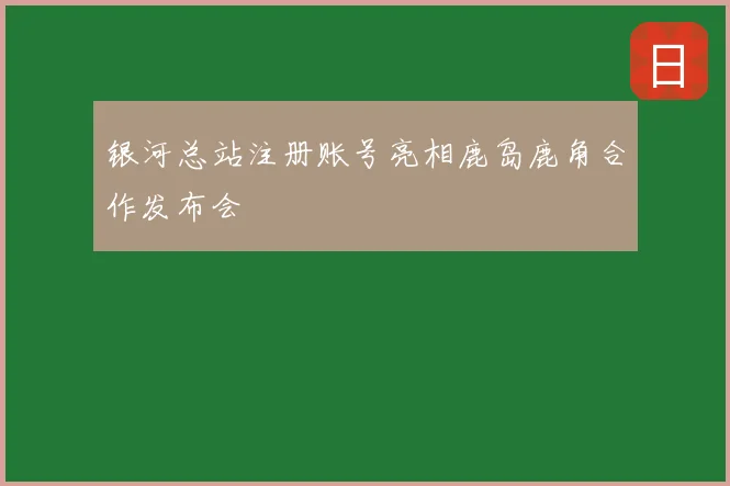银河总站注册账号亮相鹿岛鹿角合作发布会