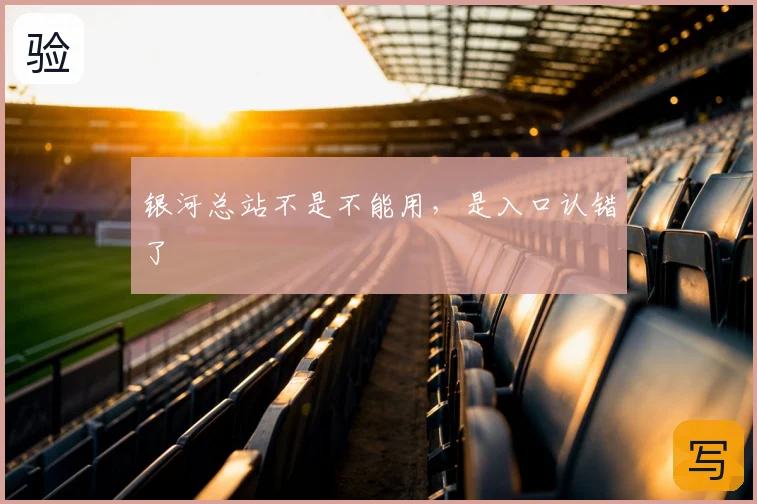 银河总站不是不能用，是入口认错了